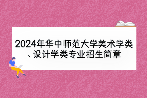 2024年華中師范大學(xué)美術(shù)學(xué)類(lèi)、設(shè)計(jì)學(xué)類(lèi)專(zhuān)業(yè)招生簡(jiǎn)章