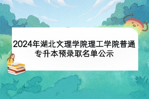 2024年湖北文理學院理工學院普通專升本預(yù)錄取名單公示