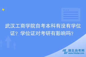 武漢工商學院自考本科有沒有學位證？學位證對考研有影響嗎？