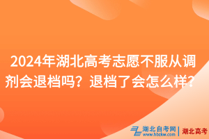 2024年湖北高考志愿不服從調(diào)劑會退檔嗎？退檔了會怎么樣？