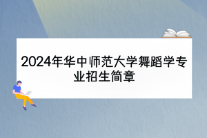 2024年華中師范大學(xué)舞蹈學(xué)專(zhuān)業(yè)招生簡(jiǎn)章