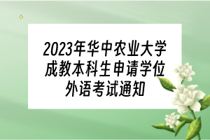 2023年華中農(nóng)業(yè)大學(xué)成教本科生申請學(xué)位外語考試通知