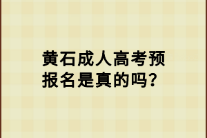 黃石成人高考預(yù)報(bào)名是真的嗎？