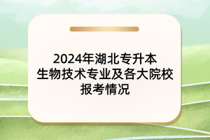 2024年湖北專升本生物技術(shù)專業(yè)及各大院校報(bào)考情況