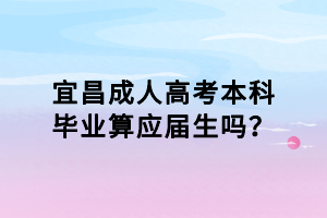 宜昌成人高考本科畢業(yè)算應(yīng)屆生嗎？