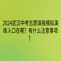 2024武漢中考志愿填報(bào)模擬演練入口在哪？有什么注意事項(xiàng)？