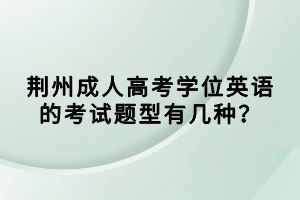 荊州成人高考學(xué)位英語的考試題型有幾種？