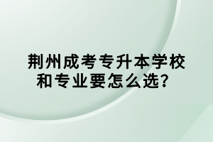 荊州成考專升本學校和專業(yè)要怎么選？