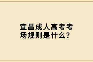 宜昌成人高考考場規(guī)則是什么？