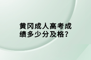 黃岡成人高考成績多少分及格？