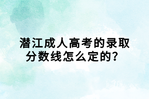 潛江成人高考的錄取分數(shù)線怎么定的？