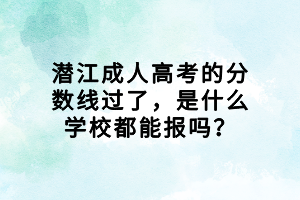 潛江成人高考的分?jǐn)?shù)線過了，是什么學(xué)校都能報(bào)嗎？