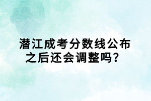 潛江成考分數(shù)線公布之后還會調整嗎？