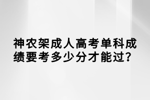 神農(nóng)架成人高考單科成績要考多少分才能過？