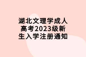 湖北文理學(xué)成人高考2023級(jí)新生入學(xué)注冊(cè)通知