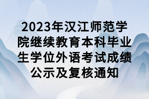 2023年漢江師范學院繼續(xù)教育本科畢業(yè)生學位外語考試成績公示及復核通知