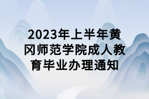 2023年上半年黃岡師范學院成人教育畢業(yè)辦理通知