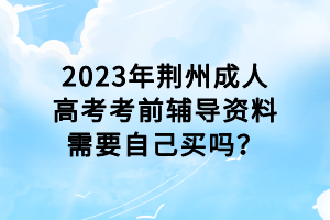 2023年荊州成人高考考前輔導(dǎo)資料需要自己買嗎？