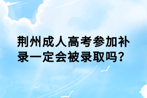 荊州成人高考參加補(bǔ)錄一定會(huì)被錄取嗎？