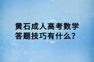 黃石成人高考數(shù)學(xué)答題技巧有什么？