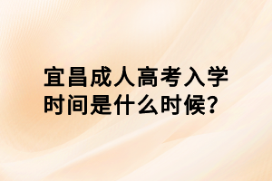 宜昌成人高考入學(xué)時(shí)間是什么時(shí)候？