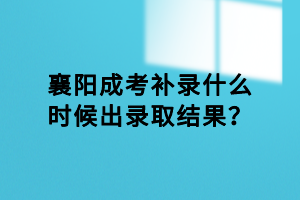 襄陽(yáng)成考補(bǔ)錄什么時(shí)候出錄取結(jié)果？