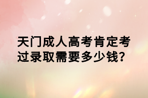 天門成人高考肯定考過錄取需要多少錢？