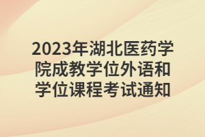 2023年湖北醫(yī)藥學院成教學位外語和學位課程考試通知