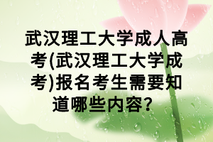 武漢理工大學(xué)成人高考(武漢理工大學(xué)成考)報(bào)名考生需要知道哪些內(nèi)容？