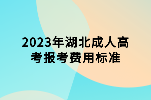 2023年湖北成人高考報(bào)考費(fèi)用標(biāo)準(zhǔn)