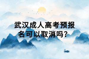 武漢成人高考預(yù)報名可以取消嗎？