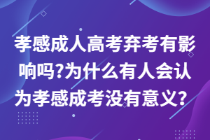 孝感成人高考棄考有影響嗎_為什么有人會(huì)認(rèn)為孝感成考沒(méi)有意義？