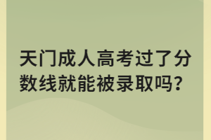 天門(mén)成人高考過(guò)了分?jǐn)?shù)線(xiàn)就能被錄取嗎？