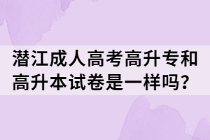 潛江成人高考高升專(zhuān)和高升本試卷是一樣嗎？