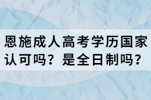 恩施成人高考學(xué)歷國(guó)家認(rèn)可嗎？是全日制嗎？