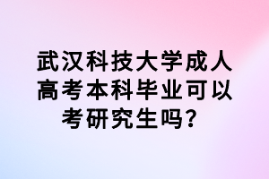 武漢科技大學(xué)成人高考本科畢業(yè)可以考研究生嗎？