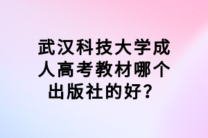 武漢科技大學(xué)成人高考教材哪個(gè)出版社的好？