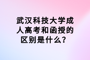 武漢科技大學(xué)成人高考和函授的區(qū)別是什么？