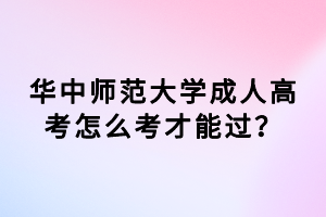 華中師范大學(xué)成人高考怎么考才能過？