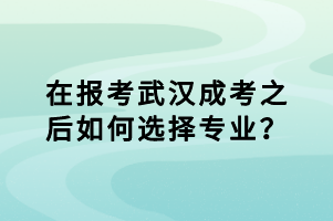 在報(bào)考武漢成考之后如何選擇專(zhuān)業(yè)？