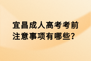 宜昌成人高考考前注意事項有哪些？