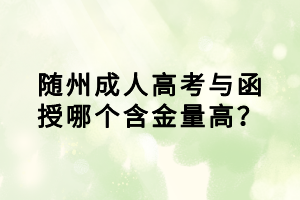 隨州成人高考與函授哪個(gè)含金量高？