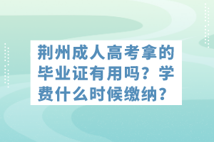 荊州成人高考拿的畢業(yè)證有用嗎？學(xué)費(fèi)什么時(shí)候繳納？