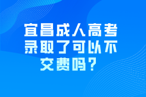 宜昌成人高考錄取了可以不交費嗎？