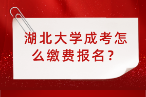 湖北大學(xué)成考怎么繳費(fèi)報(bào)名？