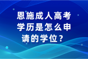 恩施成人高考學(xué)歷是怎么申請的學(xué)位？