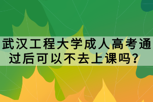 武漢工程大學(xué)成人高考通過(guò)后可以不去上課嗎？