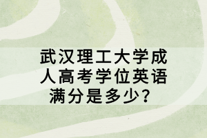 武漢理工大學成人高考學位英語滿分是多少？