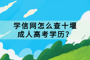 學(xué)信網(wǎng)怎么查十堰成人高考學(xué)歷？