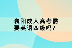 襄陽(yáng)成人高考需要英語(yǔ)四級(jí)嗎？